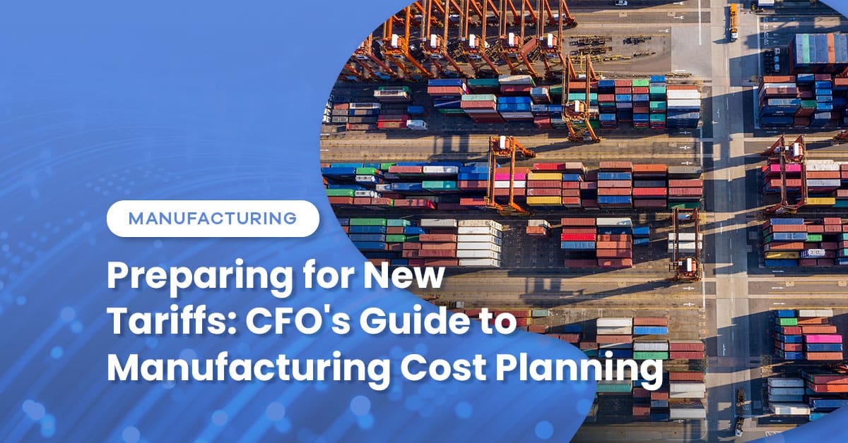 Preparing for New Tariffs: CFO’s Guide to Manufacturing Cost Planning