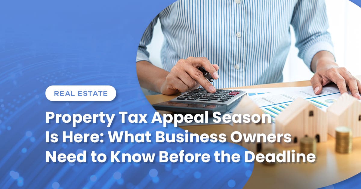 Property Tax Appeal Season Is Here: What Business Owners Need to Know Before the Deadline