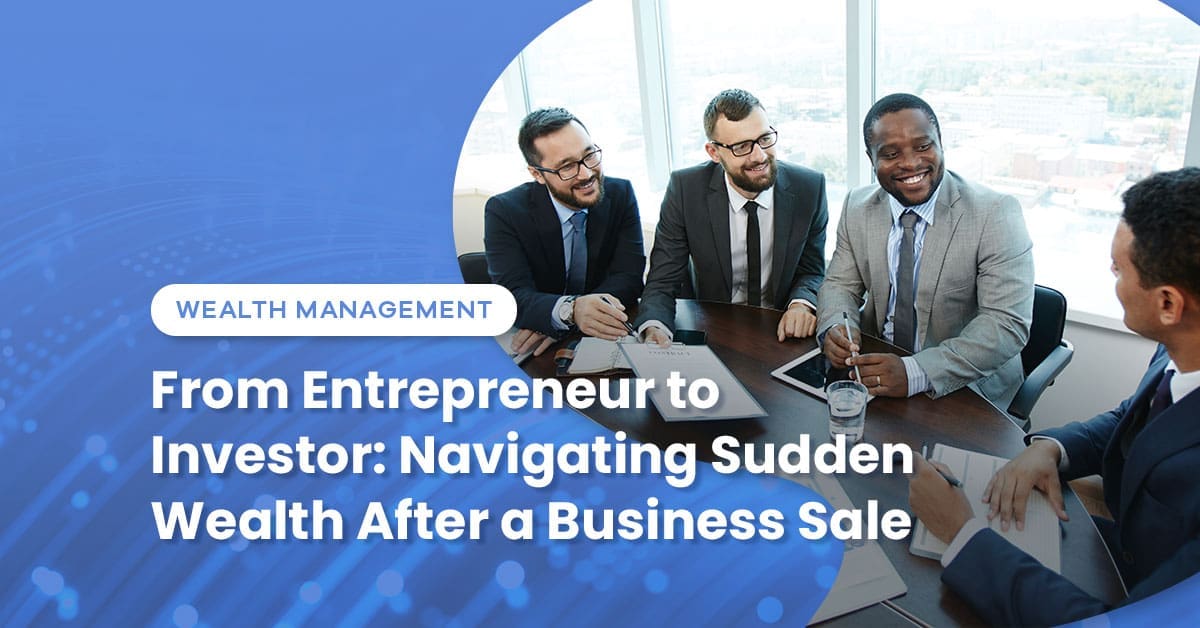 From Entrepreneur to Investor: Navigating Sudden Wealth After a Business Sale