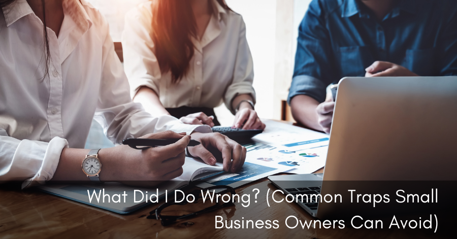 What did I do wrong? (Common traps small business owners can avoid)